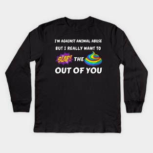 I'm against animal abuse but I really want to slap the sh*t out of you Kids Long Sleeve T-Shirt